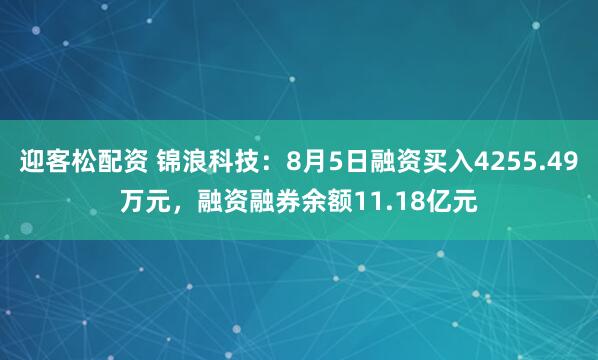 迎客松配资 锦浪科技：8月5日融资买入4255.49万元，融资融券余额11.18亿元