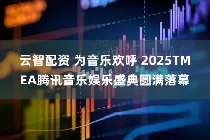 云智配资 为音乐欢呼 2025TMEA腾讯音乐娱乐盛典圆满落幕