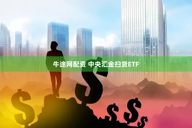 牛途网配资 中央汇金扫货ETF