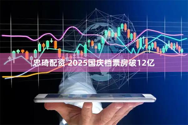 忠琦配资 2025国庆档票房破12亿