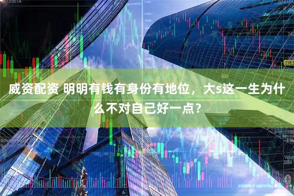 威资配资 明明有钱有身份有地位,大s这一生为什么不对自己好一点?